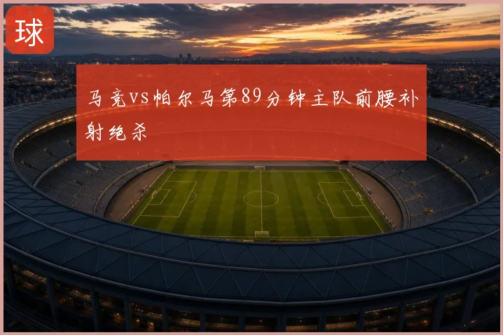 马竞vs帕尔马第89分钟主队前腰补射绝杀