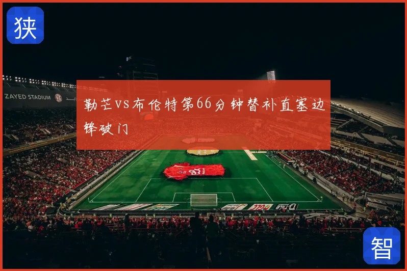 勒芒vs布伦特第66分钟替补直塞边锋破门