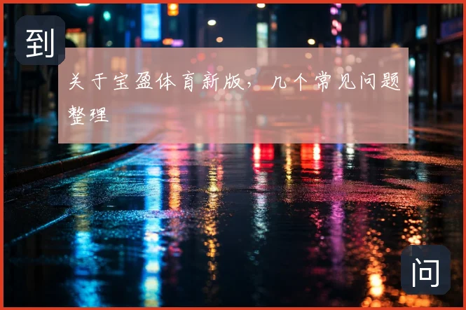 关于宝盈体育新版，几个常见问题整理
