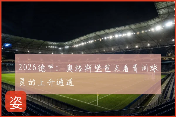 2026德甲：奥格斯堡重点看青训球员的上升通道