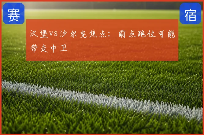 汉堡vs沙尔克焦点：前点跑位可能带走中卫
